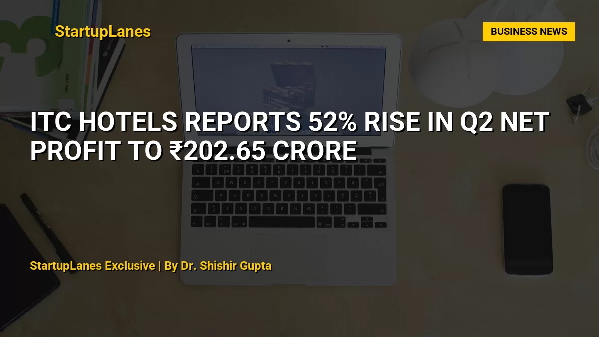 ITC Hotels Reports 52% Rise in Q2 Net Profit to ₹202.65 Crore