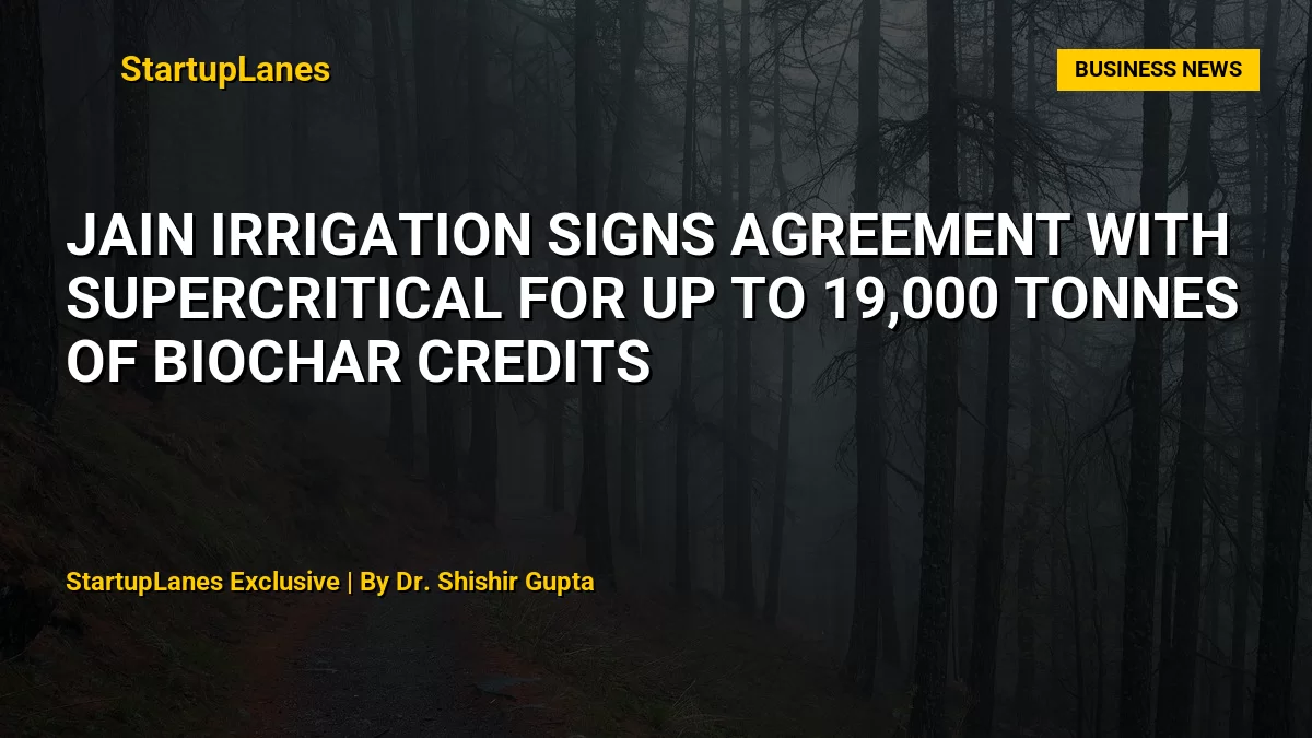 Jain Irrigation Signs Agreement with Supercritical for Up to 19,000 Tonnes of Biochar Credits