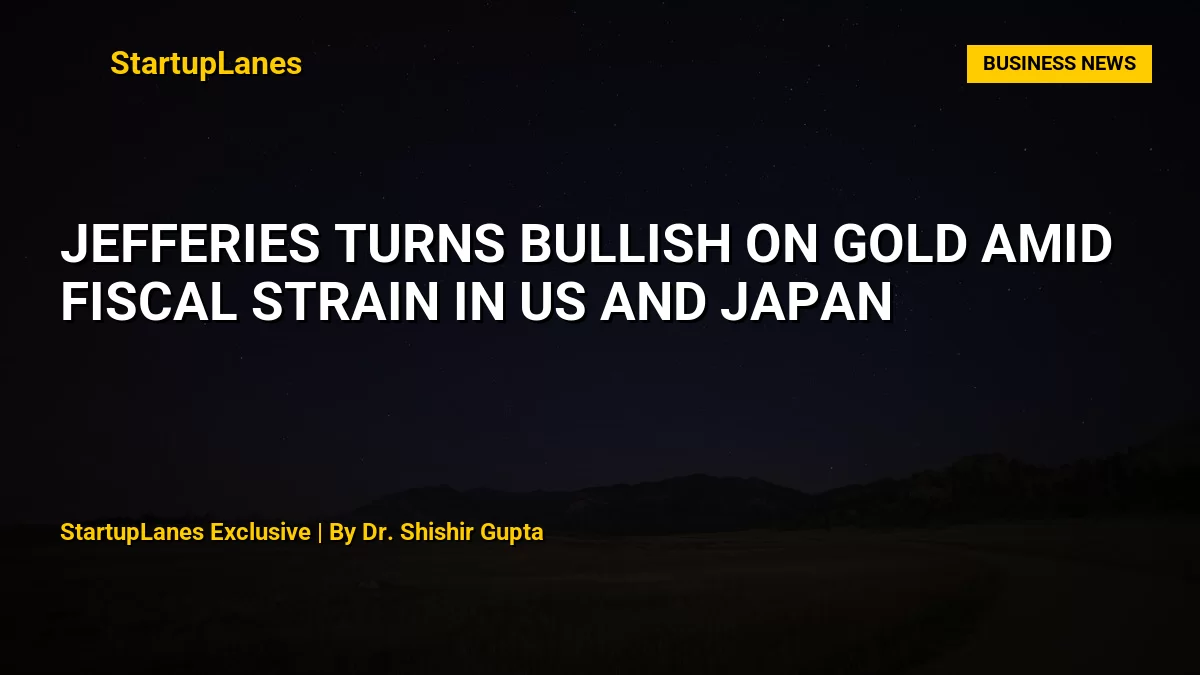Jefferies turns bullish on gold amid fiscal strain in US and Japan