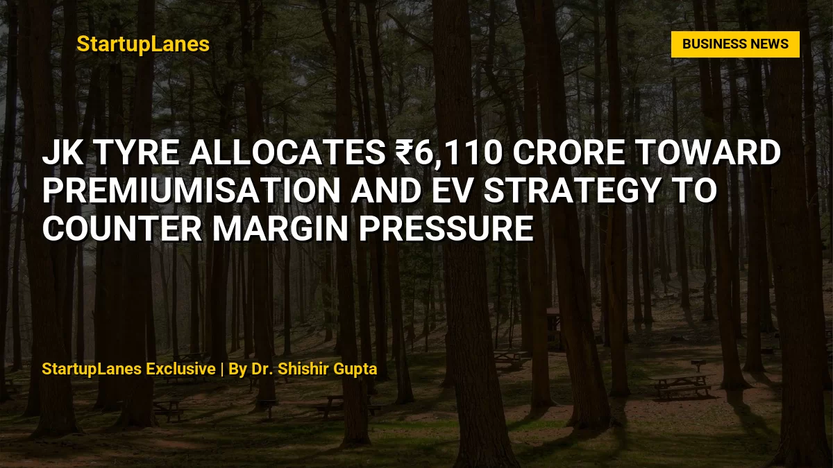 JK Tyre Allocates ₹6,110 Crore Toward Premiumisation and EV Strategy to Counter Margin Pressure