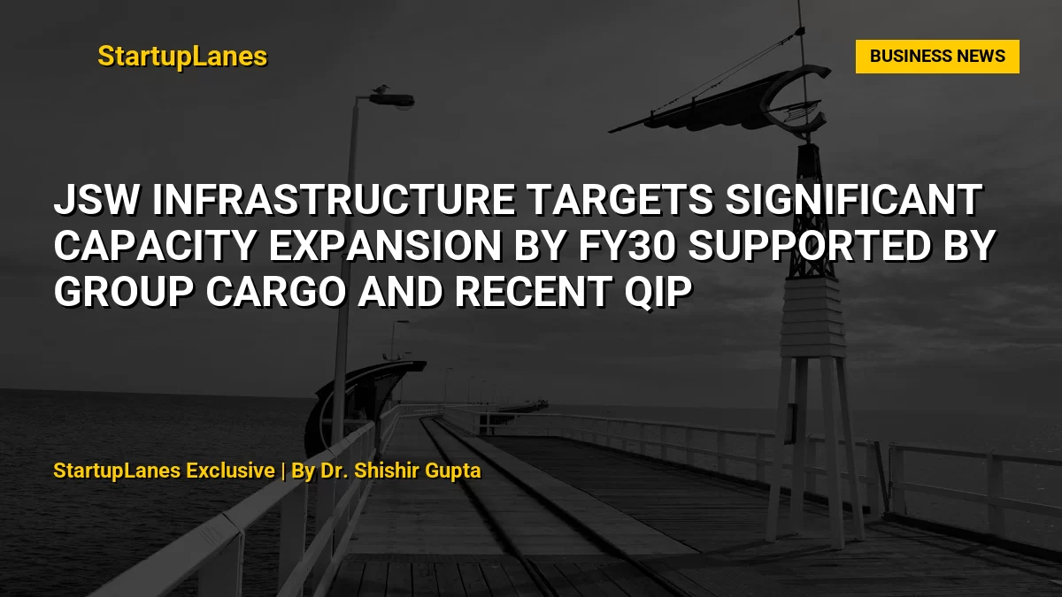 JSW Infrastructure Targets Significant Capacity Expansion by FY30 Supported by Group Cargo and Recent QIP