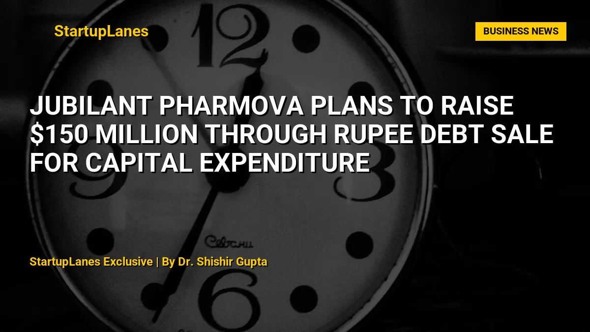 Jubilant Pharmova Plans to Raise $150 Million Through Rupee Debt Sale for Capital Expenditure