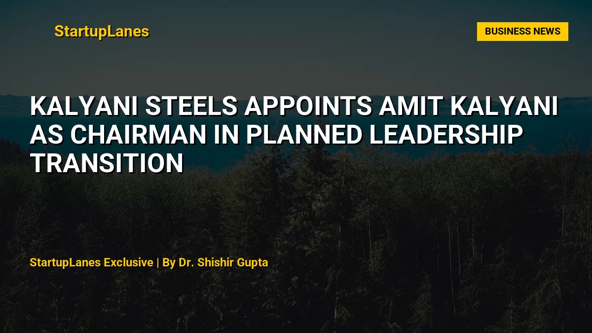 Kalyani Steels Appoints Amit Kalyani as Chairman in Planned Leadership Transition