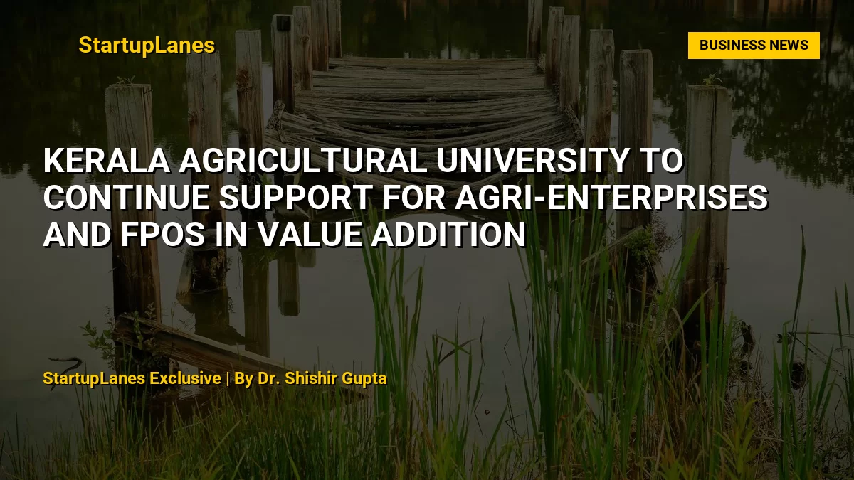 Kerala Agricultural University to Continue Support for Agri-Enterprises and FPOs in Value Addition