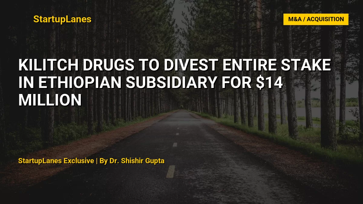 Kilitch Drugs to Divest Entire Stake in Ethiopian Subsidiary for $14 Million
