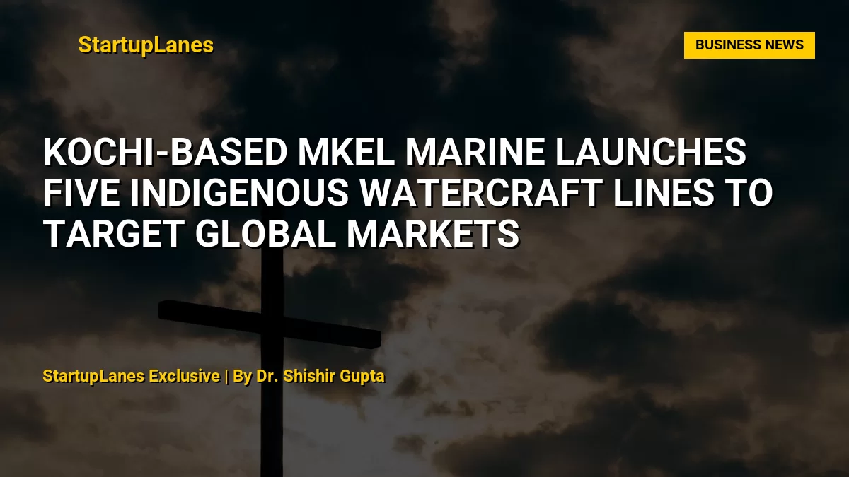 Kochi-Based MKEL Marine Launches Five Indigenous Watercraft Lines to Target Global Markets