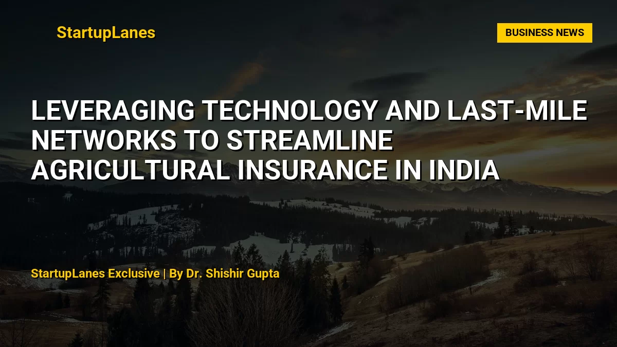 Leveraging Technology and Last-Mile Networks to Streamline Agricultural Insurance in India