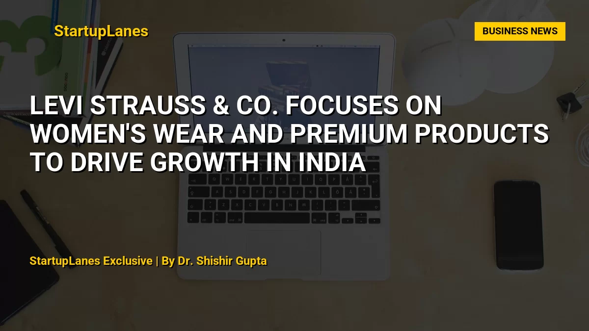 Levi Strauss & Co. Focuses on Women's Wear and Premium Products to Drive Growth in India