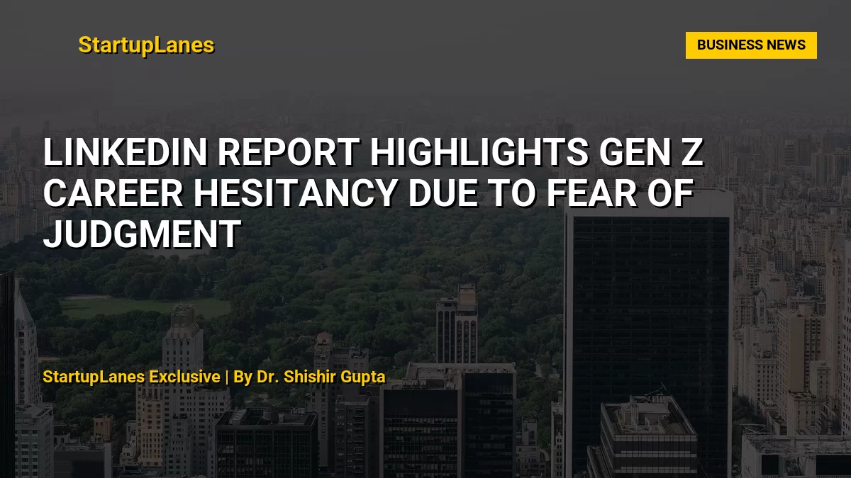 LinkedIn Report Highlights Gen Z Career Hesitancy Due to Fear of Judgment