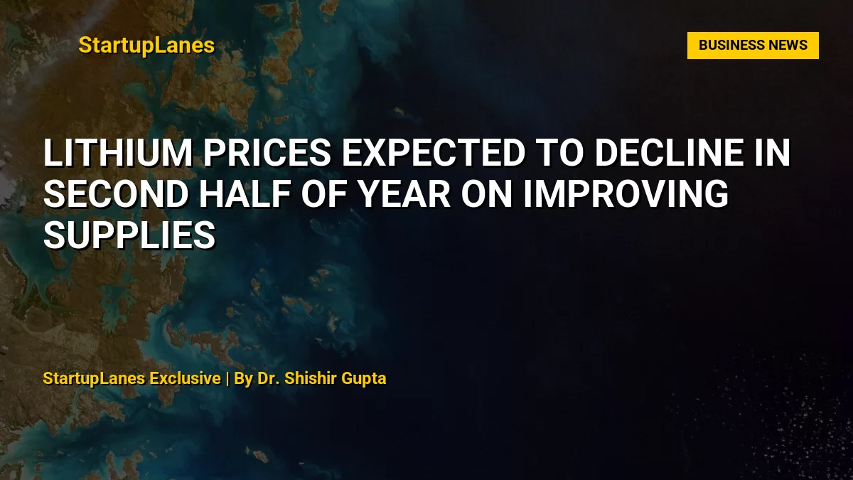 Lithium Prices Expected to Decline in Second Half of Year on Improving Supplies