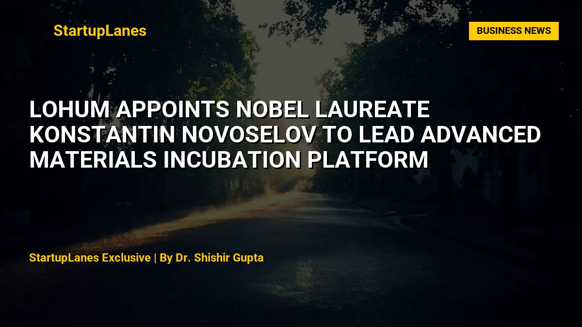 Lohum Appoints Nobel Laureate Konstantin Novoselov to Lead Advanced Materials Incubation Platform