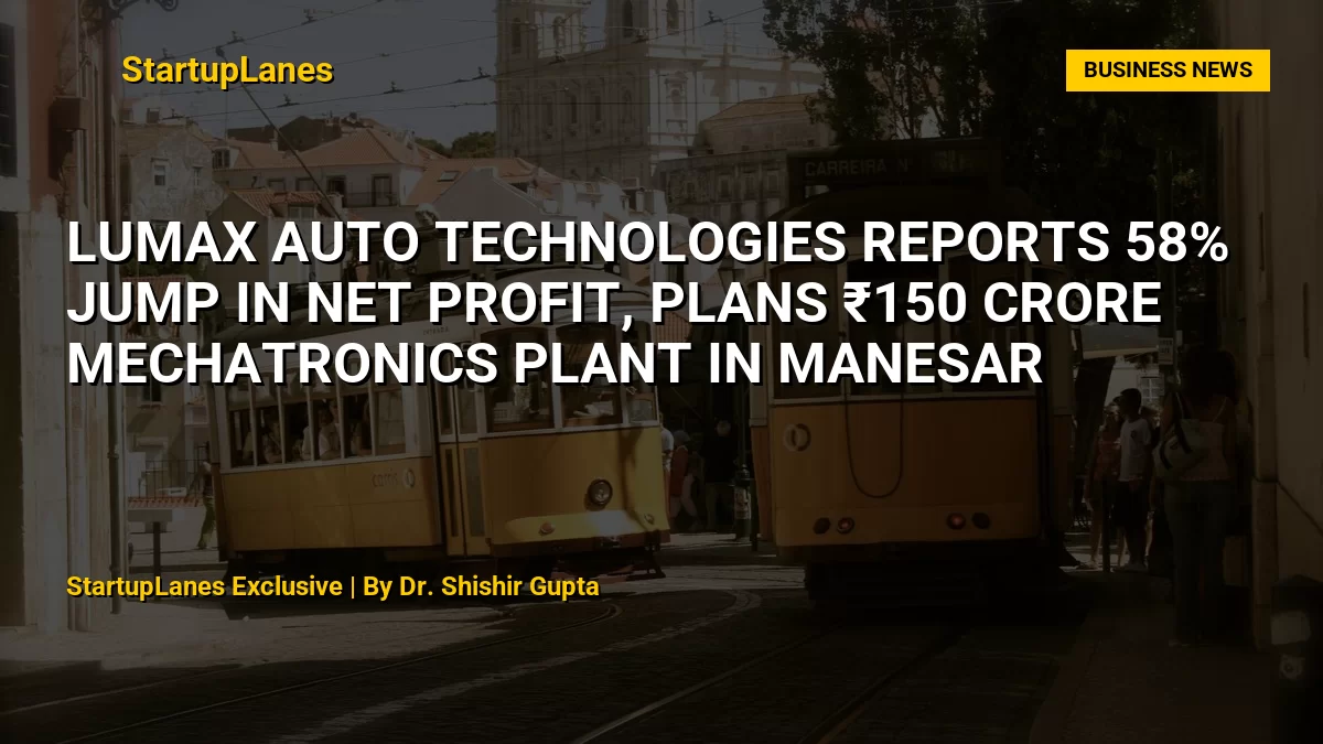 Lumax Auto Technologies Reports 58% Jump in Net Profit, Plans ₹150 Crore Mechatronics Plant in Manesar