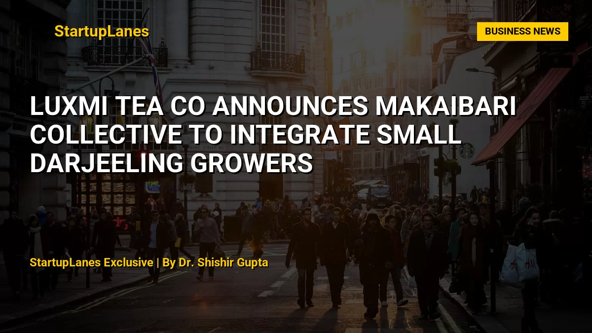 Luxmi Tea Co Announces Makaibari Collective to Integrate Small Darjeeling Growers