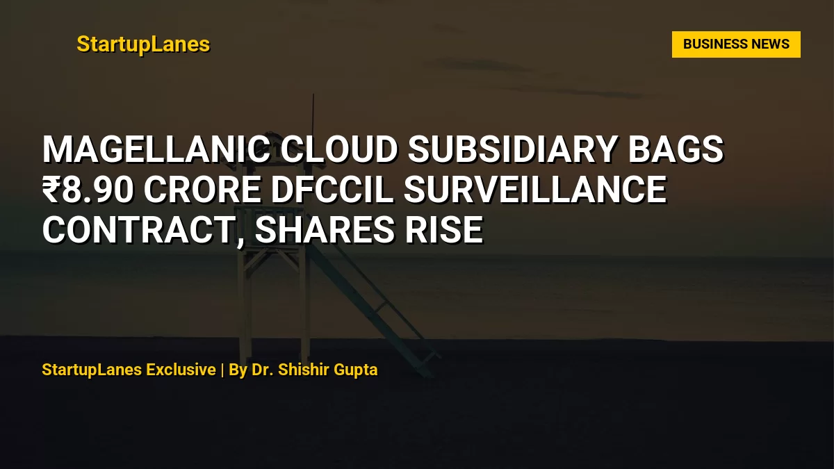 Magellanic Cloud subsidiary bags ₹8.90 crore DFCCIL surveillance contract, shares rise