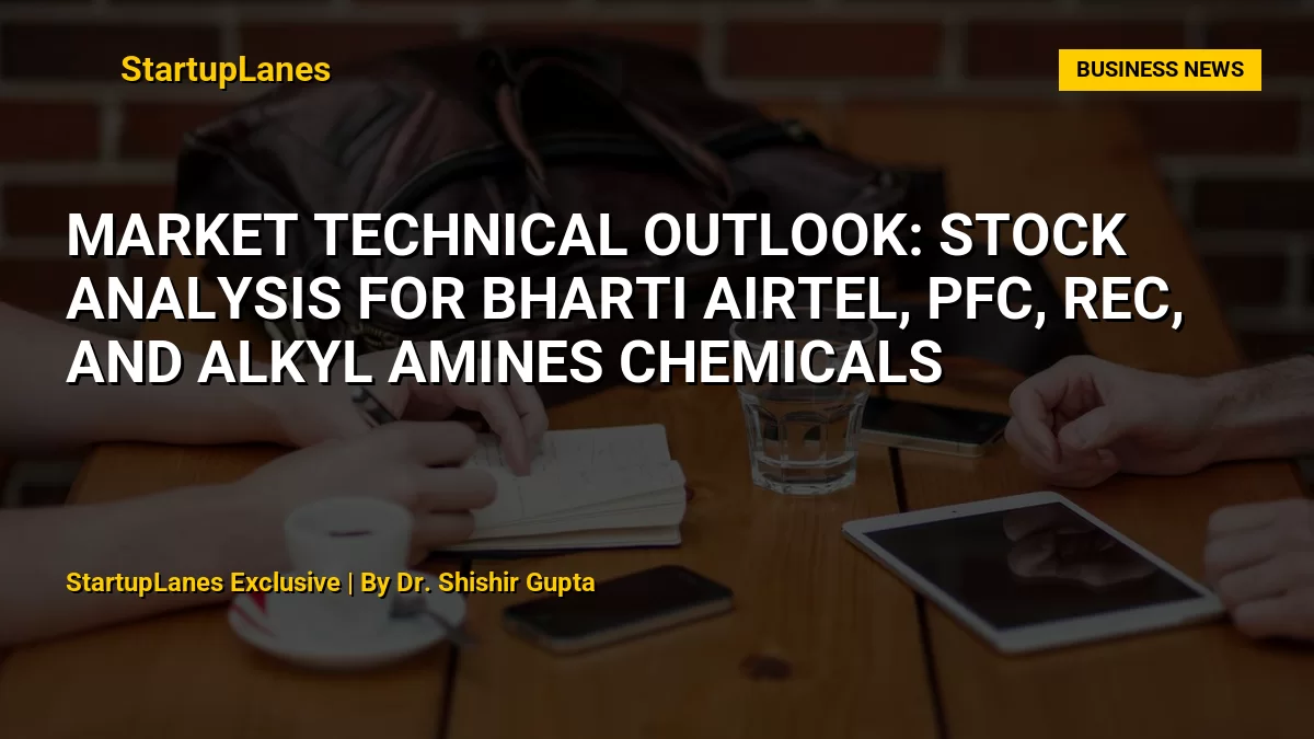 Market Technical Outlook: Stock Analysis for Bharti Airtel, PFC, REC, and Alkyl Amines Chemicals