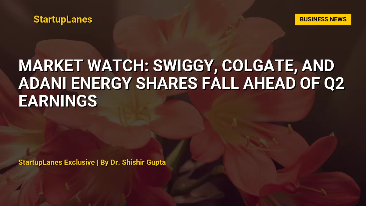Market Watch: Swiggy, Colgate, and Adani Energy Shares Fall Ahead of Q2 Earnings