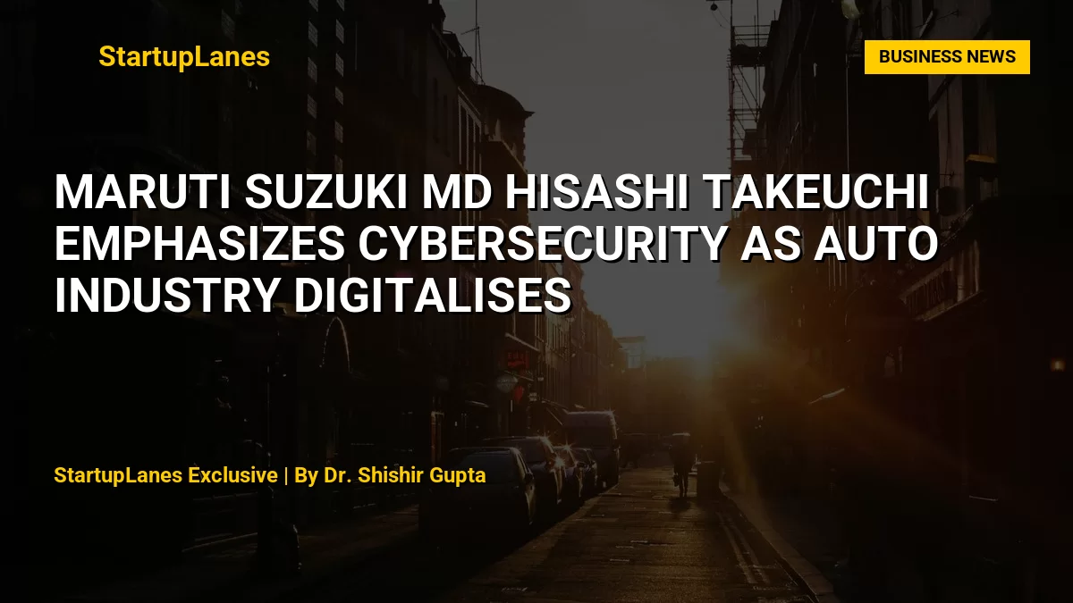 Maruti Suzuki MD Hisashi Takeuchi Emphasizes Cybersecurity as Auto Industry Digitalises
