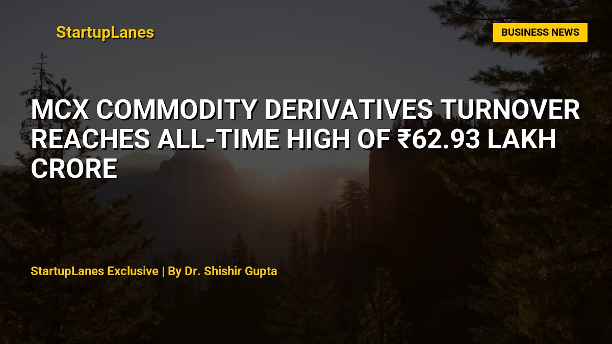 MCX Commodity Derivatives Turnover Reaches All-Time High of ₹62.93 Lakh Crore