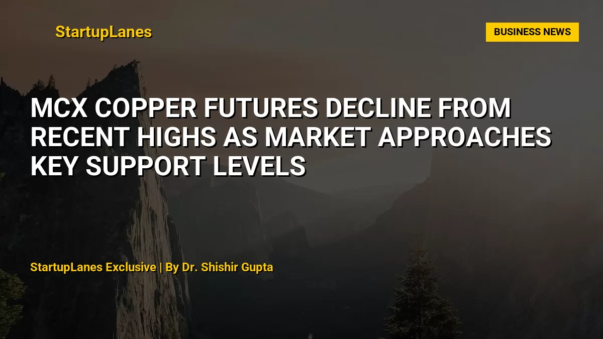 MCX Copper Futures Decline From Recent Highs as Market Approaches Key Support Levels
