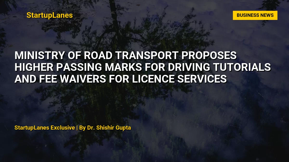 Ministry of Road Transport Proposes Higher Passing Marks for Driving Tutorials and Fee Waivers for Licence Services