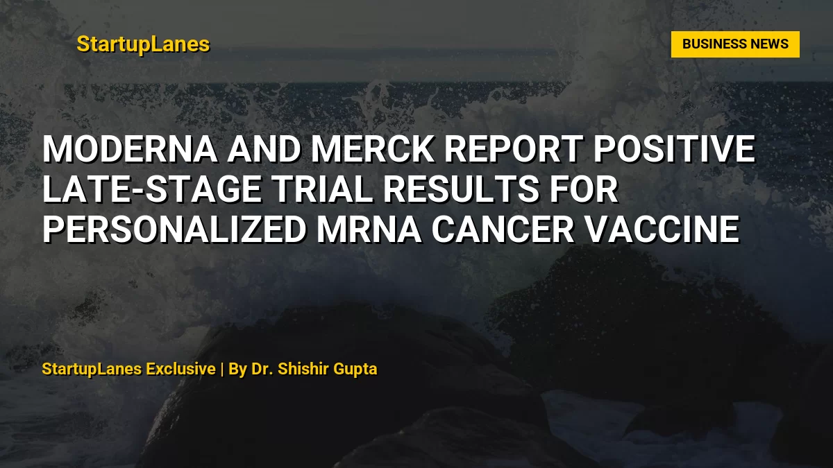 Moderna and Merck Report Positive Late-Stage Trial Results for Personalized mRNA Cancer Vaccine