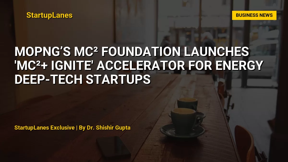 MoPNG’s MC² Foundation Launches 'MC²+ Ignite' Accelerator for Energy Deep-Tech Startups