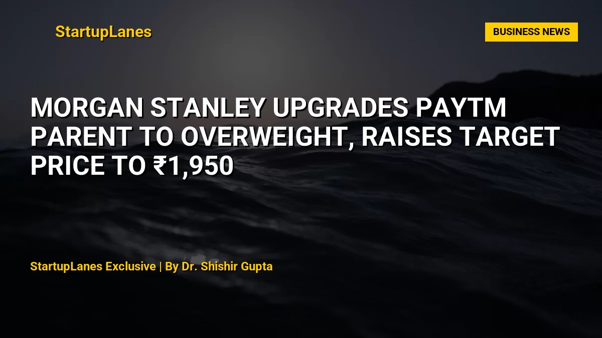 Morgan Stanley Upgrades Paytm Parent to Overweight, Raises Target Price to ₹1,950