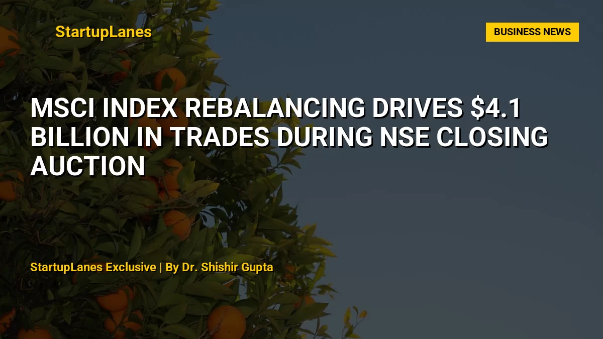 MSCI Index Rebalancing Drives $4.1 Billion in Trades During NSE Closing Auction