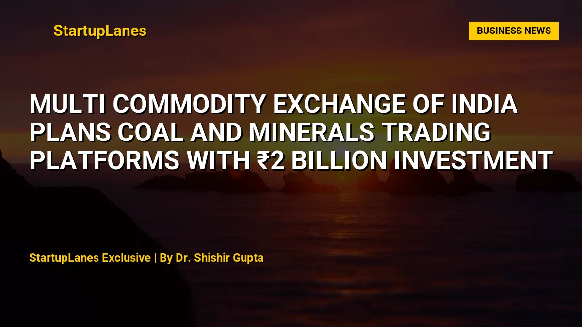 Multi Commodity Exchange of India Plans Coal and Minerals Trading Platforms with ₹2 Billion Investment