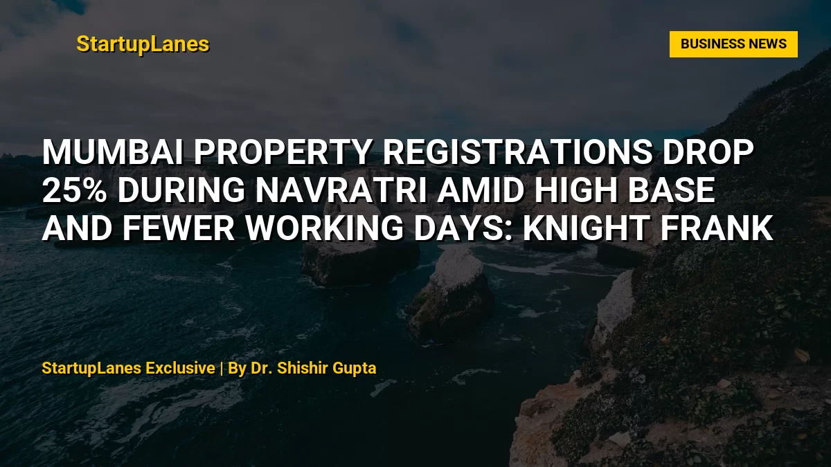 Mumbai Property Registrations Drop 25% During Navratri Amid High Base and Fewer Working Days: Knight Frank