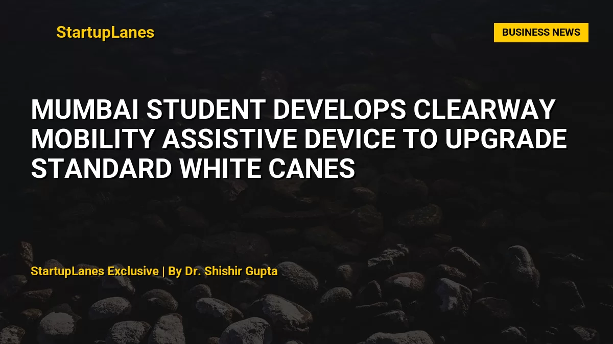 Mumbai Student Develops ClearWay Mobility Assistive Device to Upgrade Standard White Canes
