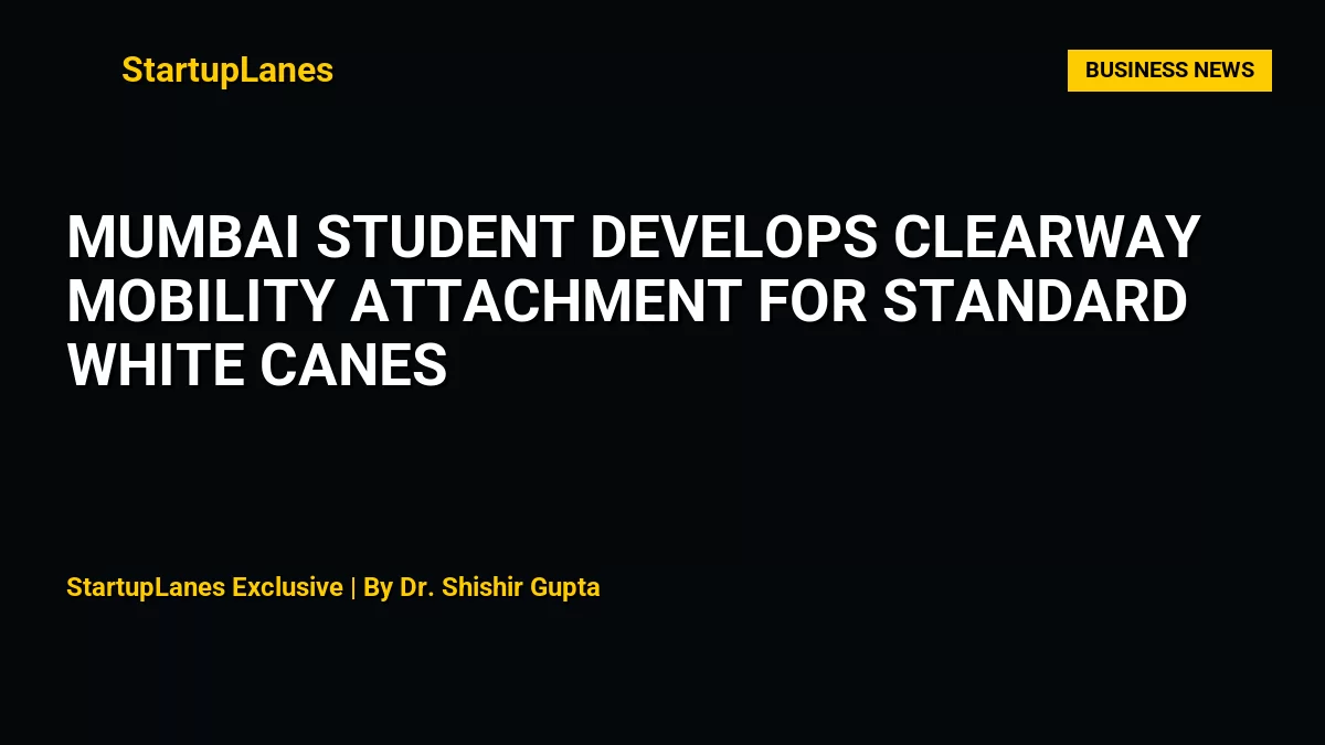 Mumbai Student Develops ClearWay Mobility Attachment for Standard White Canes