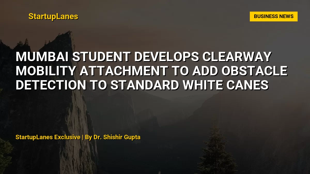 Mumbai Student Develops ClearWay Mobility Attachment to Add Obstacle Detection to Standard White Canes
