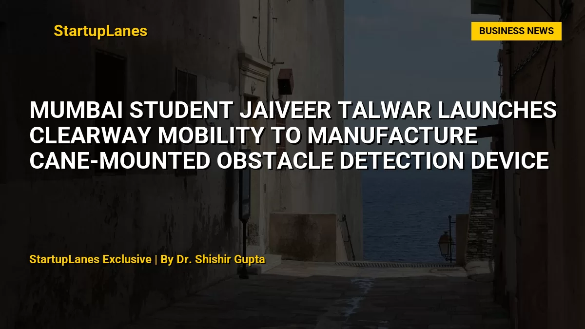 Mumbai Student Jaiveer Talwar Launches ClearWay Mobility to Manufacture Cane-Mounted Obstacle Detection Device
