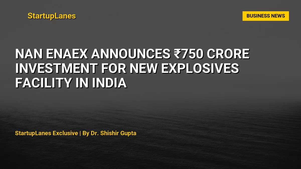 NAN Enaex Announces ₹750 Crore Investment for New Explosives Facility in India
