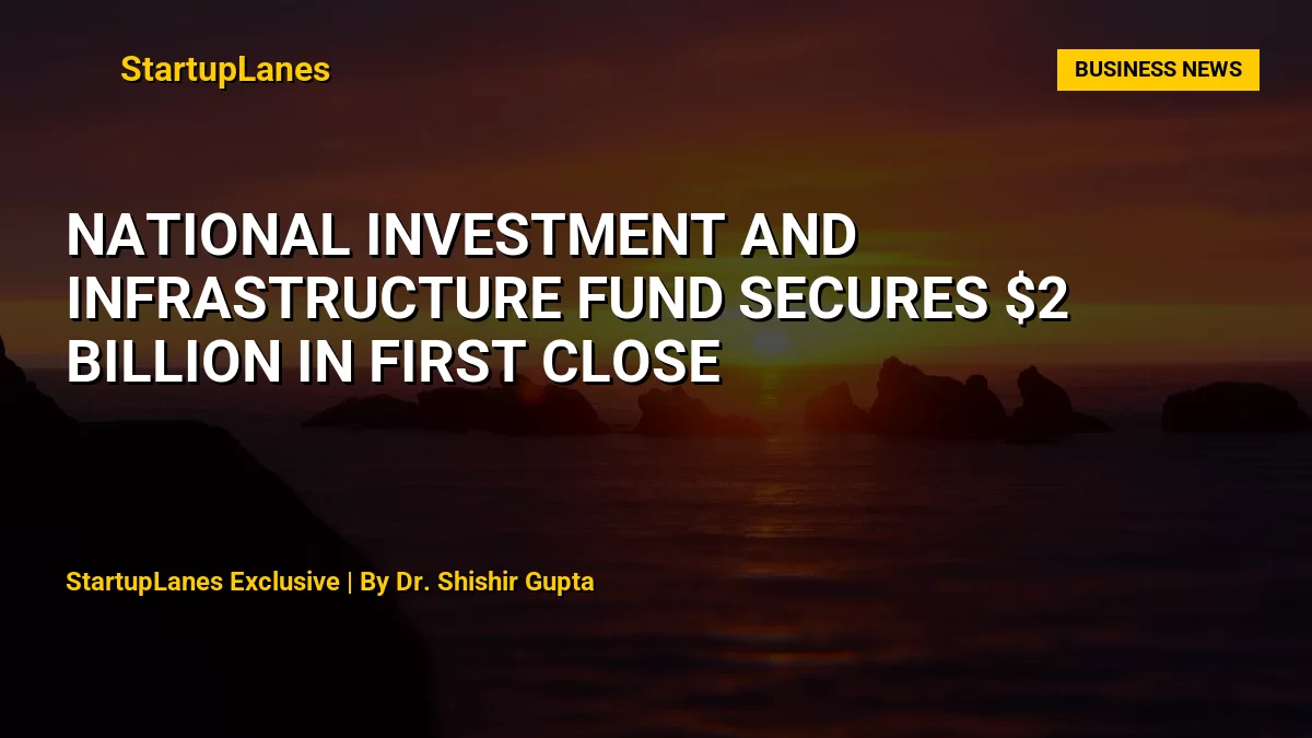National Investment and Infrastructure Fund Secures $2 Billion in First Close