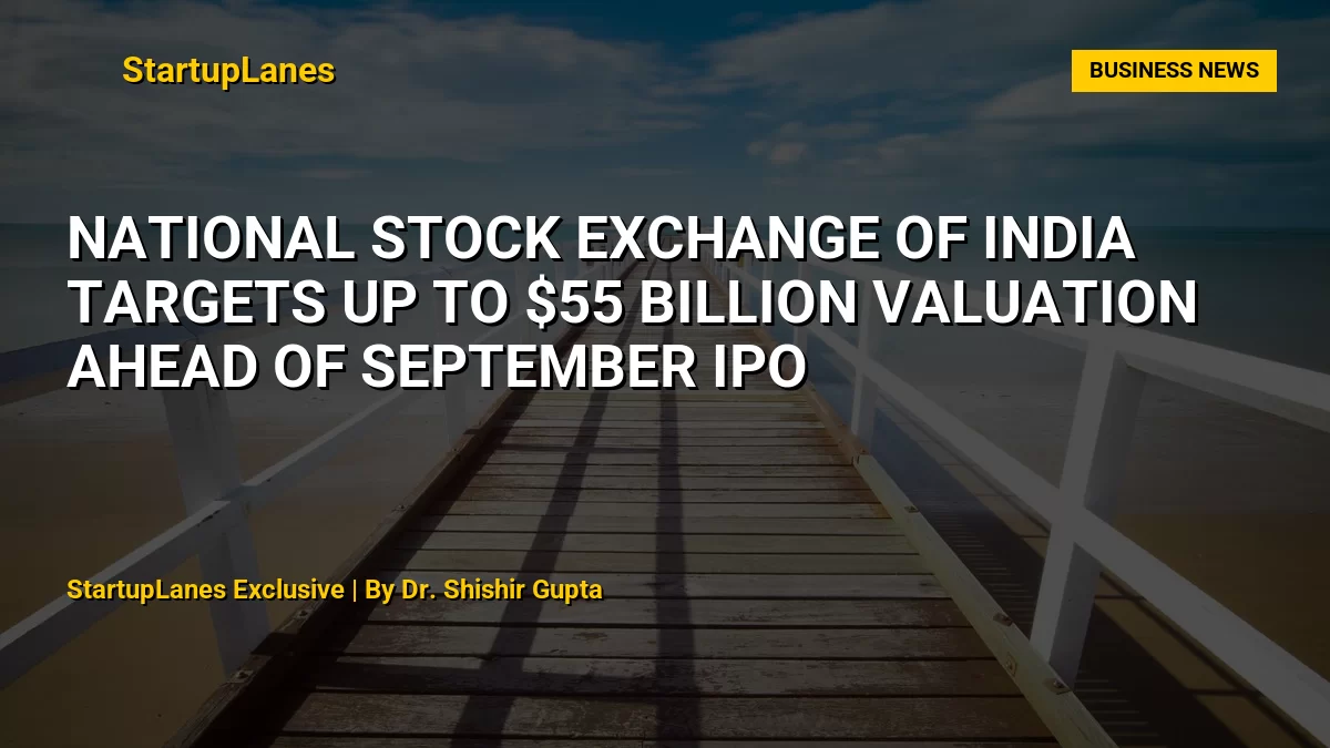 National Stock Exchange of India Targets Up to $55 Billion Valuation Ahead of September IPO