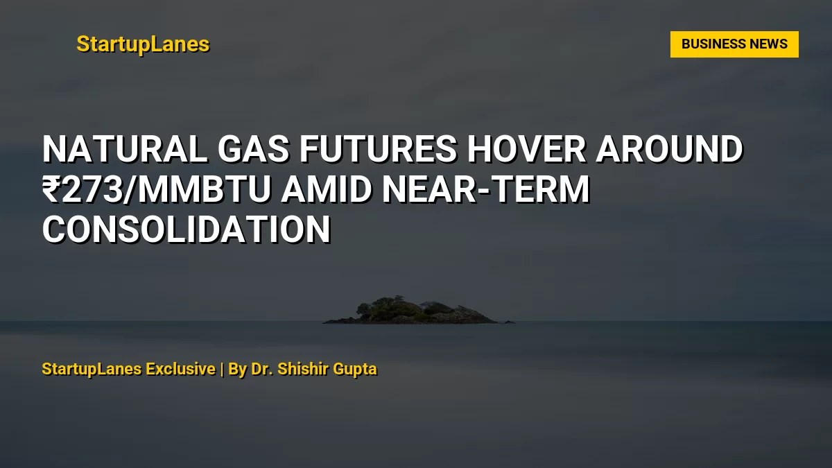 Natural Gas Futures Hover Around ₹273/mmBtu Amid Near-Term Consolidation