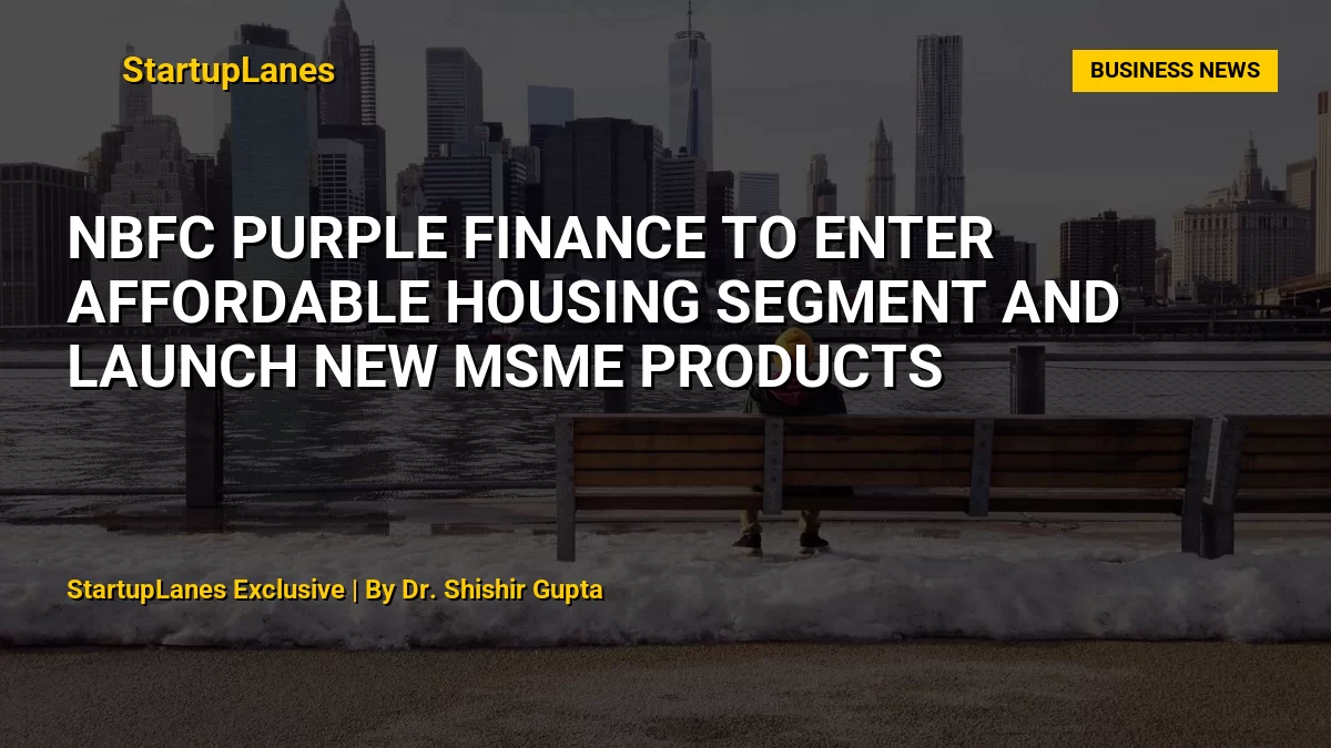 NBFC Purple Finance to Enter Affordable Housing Segment and Launch New MSME Products