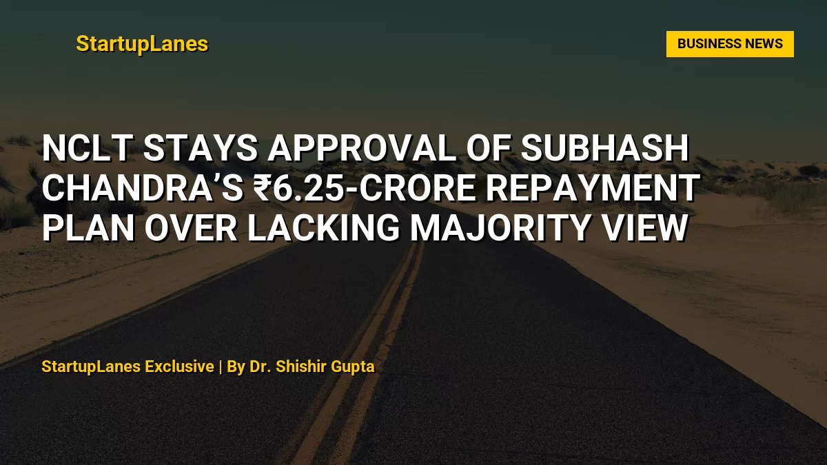 NCLT Stays Approval of Subhash Chandra’s ₹6.25-Crore Repayment Plan Over Lacking Majority View