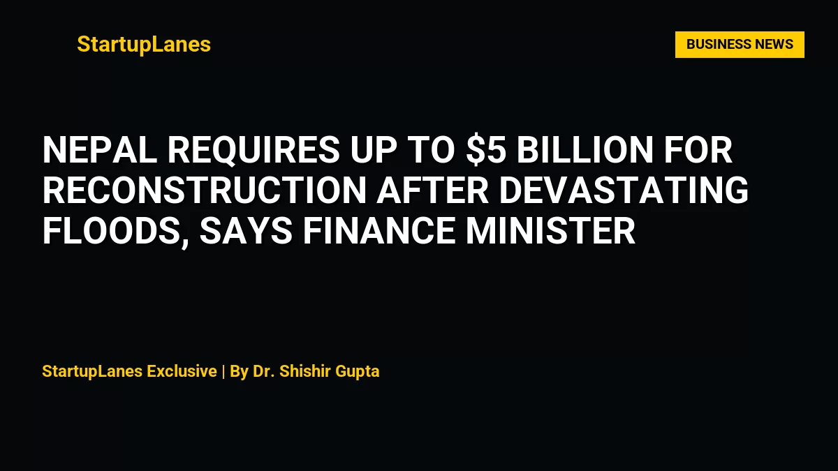 Nepal Requires Up to $5 Billion for Reconstruction After Devastating Floods, Says Finance Minister