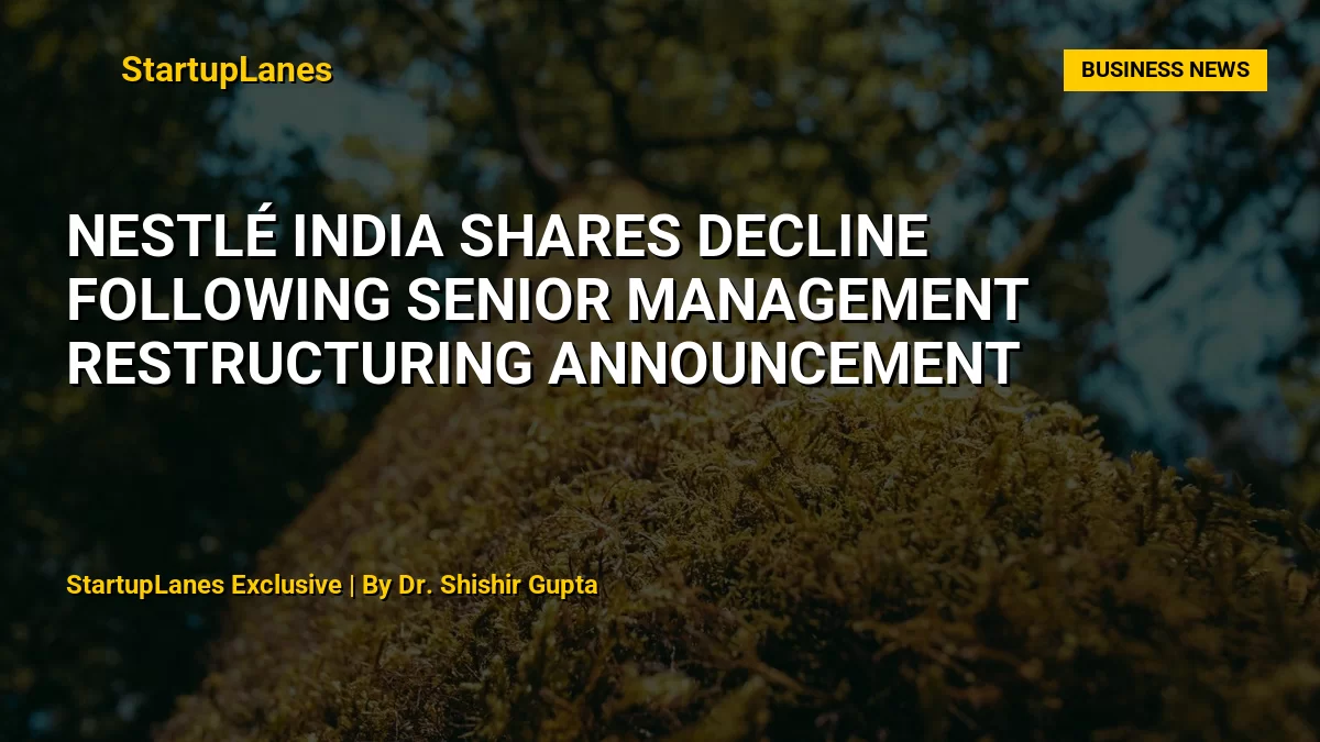 Nestlé India Shares Decline Following Senior Management Restructuring Announcement