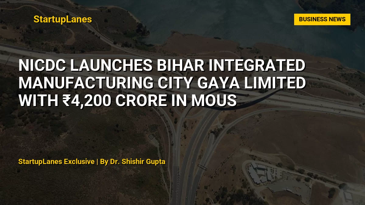 NICDC Launches Bihar Integrated Manufacturing City Gaya Limited with ₹4,200 Crore in MoUs