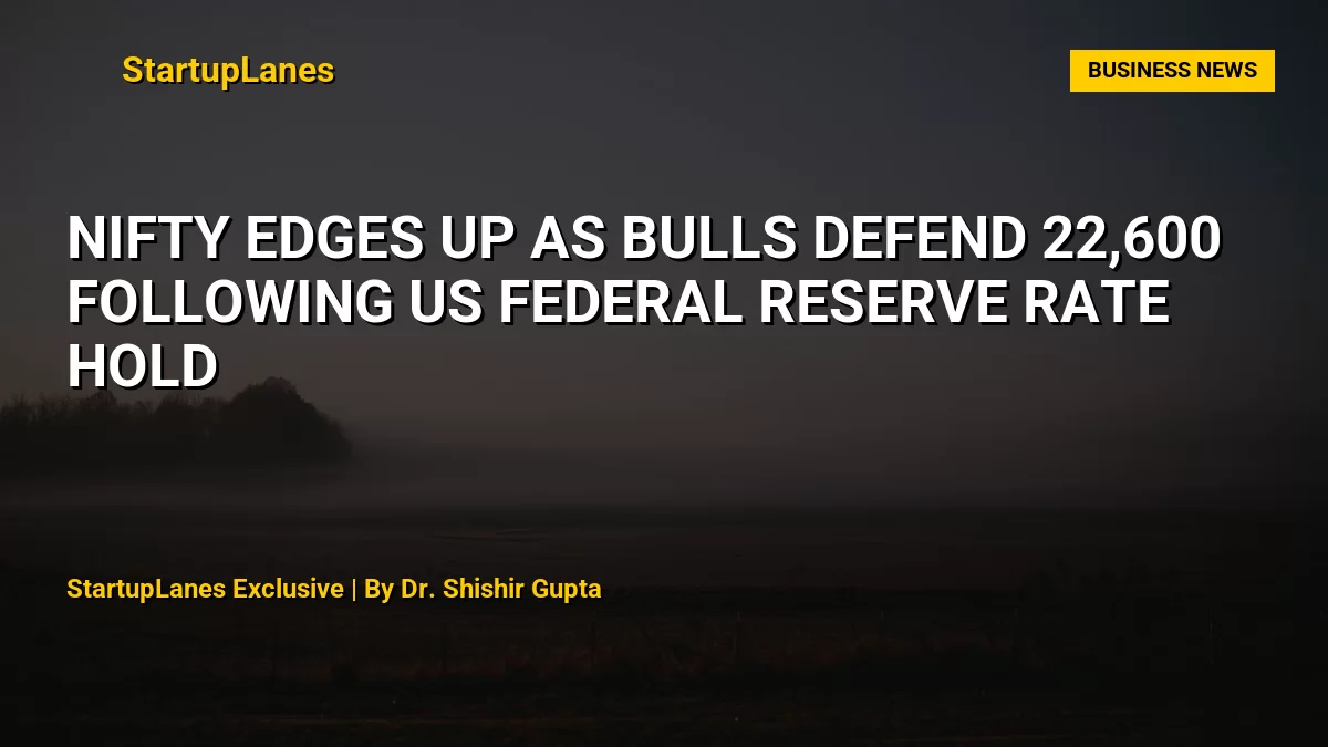 Nifty Edges Up as Bulls Defend 22,600 Following US Federal Reserve Rate Hold