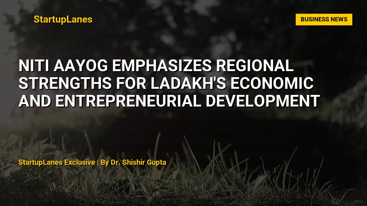 NITI Aayog Emphasizes Regional Strengths for Ladakh's Economic and Entrepreneurial Development