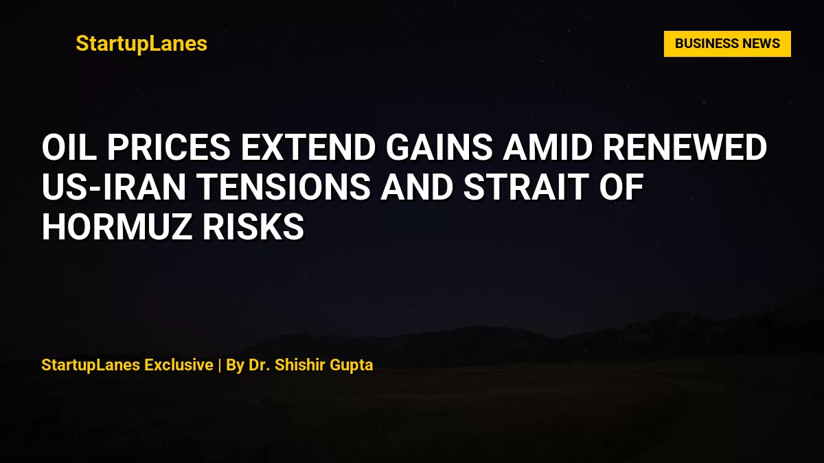 Oil Prices Extend Gains Amid Renewed US-Iran Tensions and Strait of Hormuz Risks