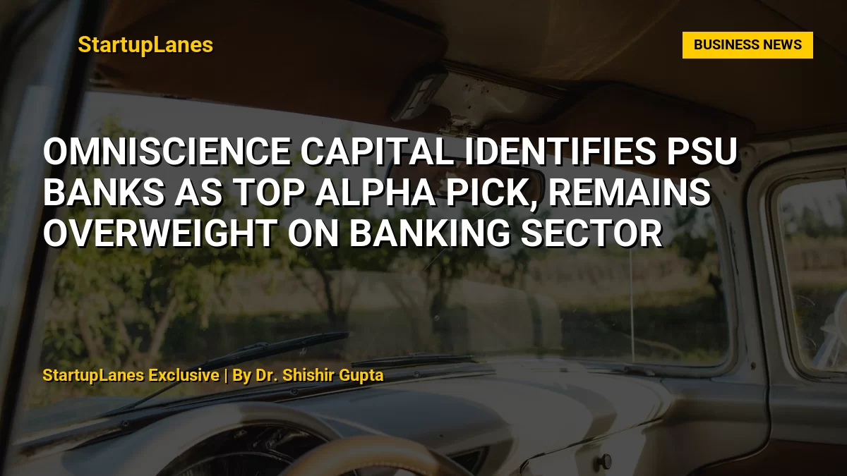 OmniScience Capital Identifies PSU Banks as Top Alpha Pick, Remains Overweight on Banking Sector