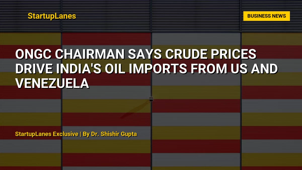 ONGC Chairman Says Crude Prices Drive India's Oil Imports from US and Venezuela
