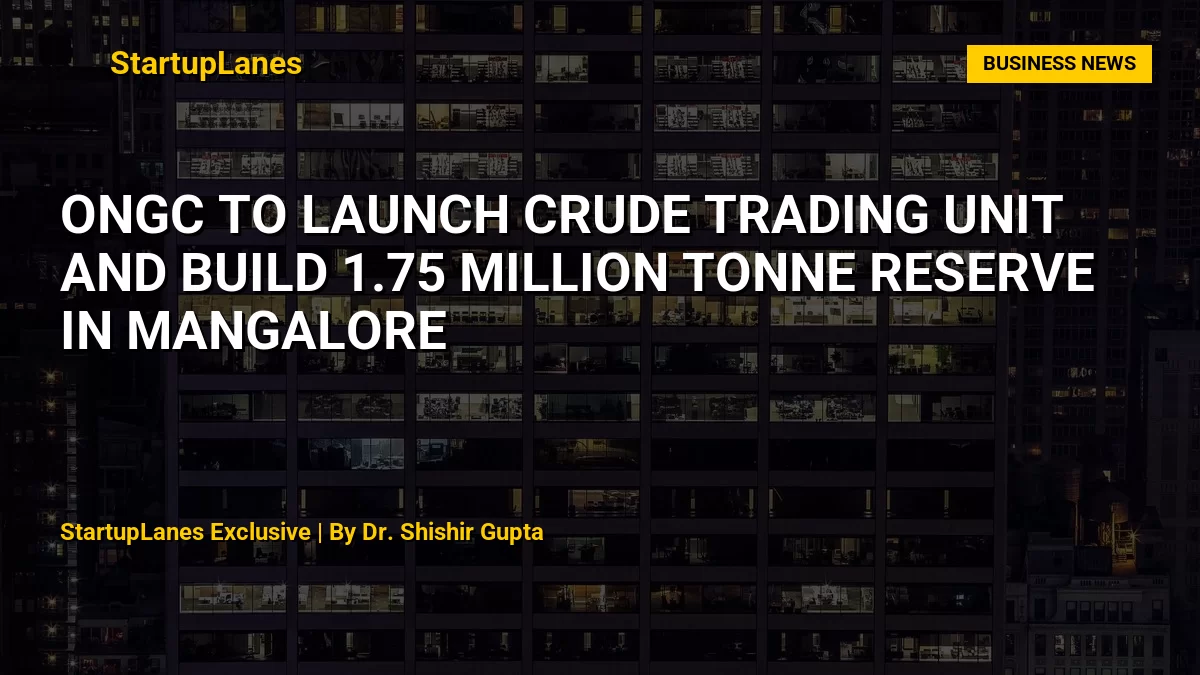 ONGC to Launch Crude Trading Unit and Build 1.75 Million Tonne Reserve in Mangalore
