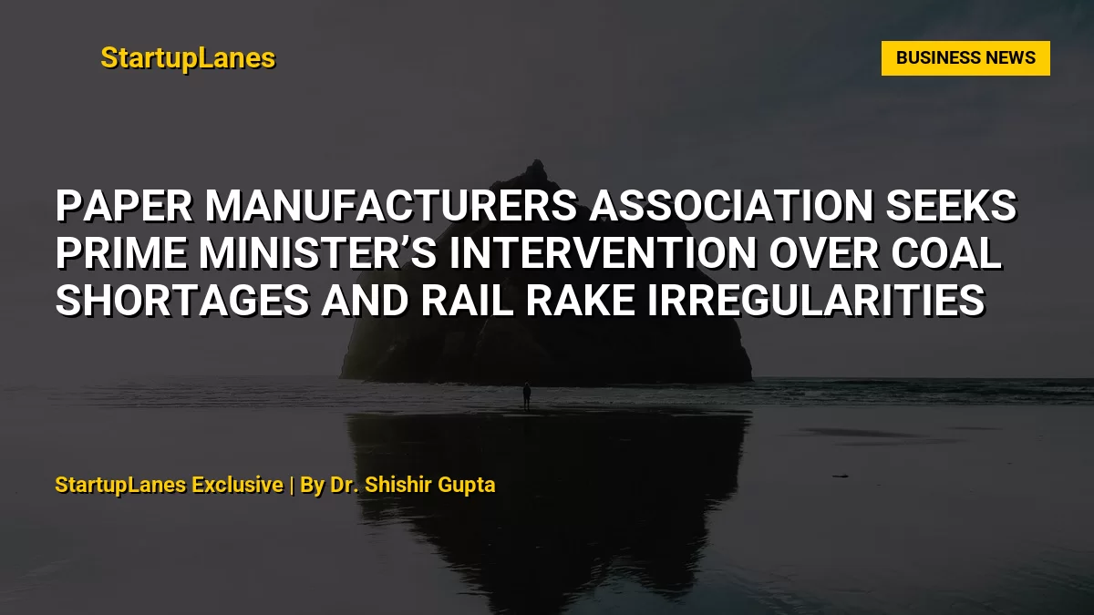 Paper Manufacturers Association Seeks Prime Minister’s Intervention Over Coal Shortages and Rail Rake Irregularities